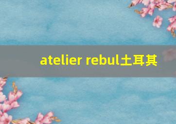 atelier rebul土耳其